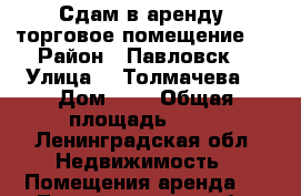 Сдам в аренду  торговое помещение.  › Район ­ Павловск  › Улица ­  Толмачева  › Дом ­ 8 › Общая площадь ­ 50 - Ленинградская обл. Недвижимость » Помещения аренда   . Ленинградская обл.